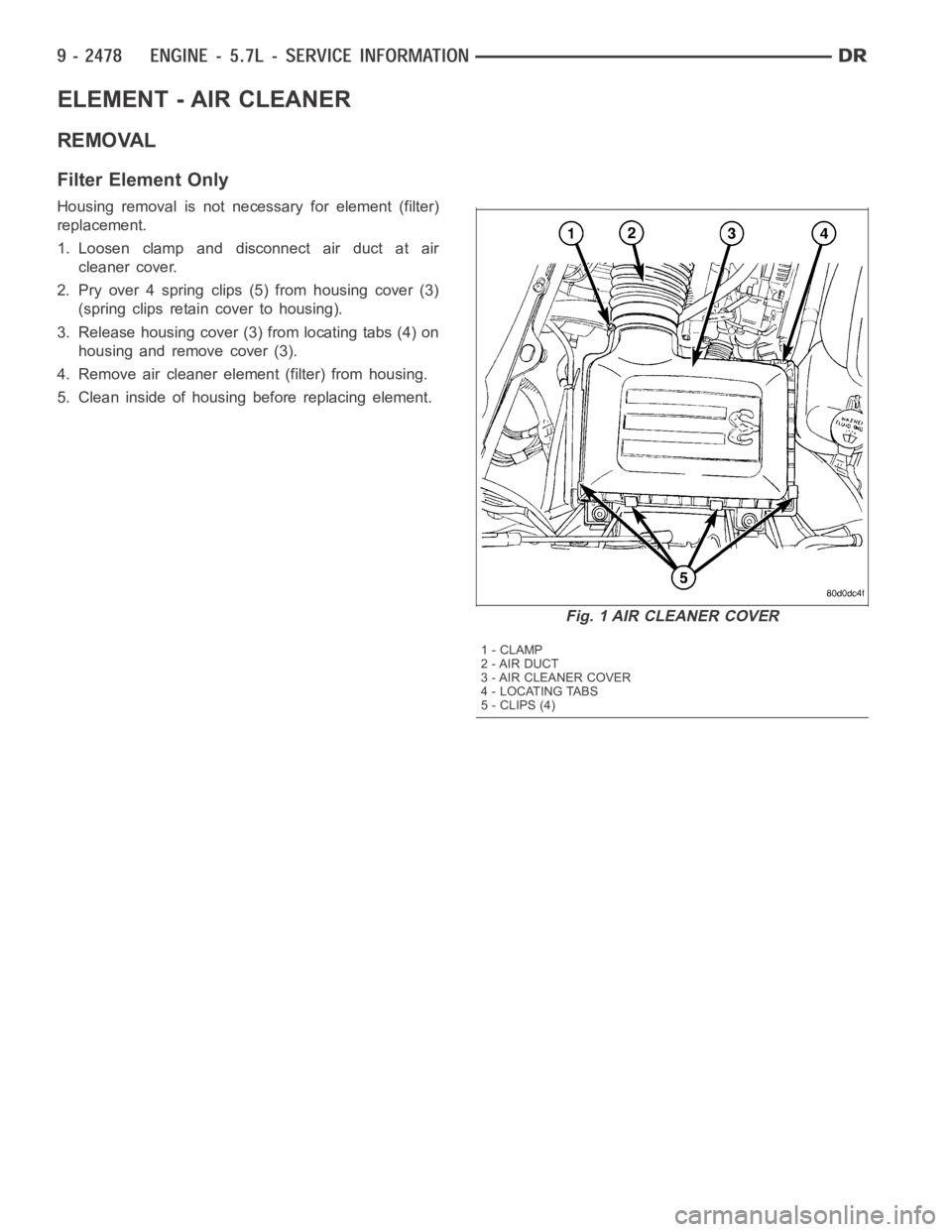 DODGE RAM SRT-10 2006  Service Repair Manual ELEMENT - AIR CLEANER
REMOVAL
Filter Element Only
Housing removal is not necessary for element (filter)
replacement.
1. Loosen clamp and disconnect air duct at air
cleaner cover.
2. Pry over 4 spring 