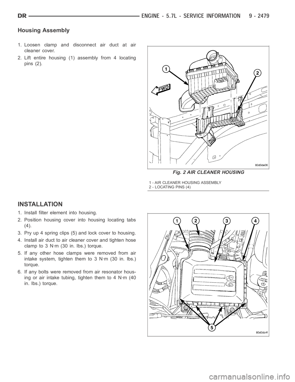 DODGE RAM SRT-10 2006  Service Repair Manual Housing Assembly
1. Loosen clamp and disconnect air duct at air
cleaner cover.
2. Lift entire housing (1) assembly from 4 locating
pins (2).
INSTALLATION
1. Install filter element into housing.
2. Pos