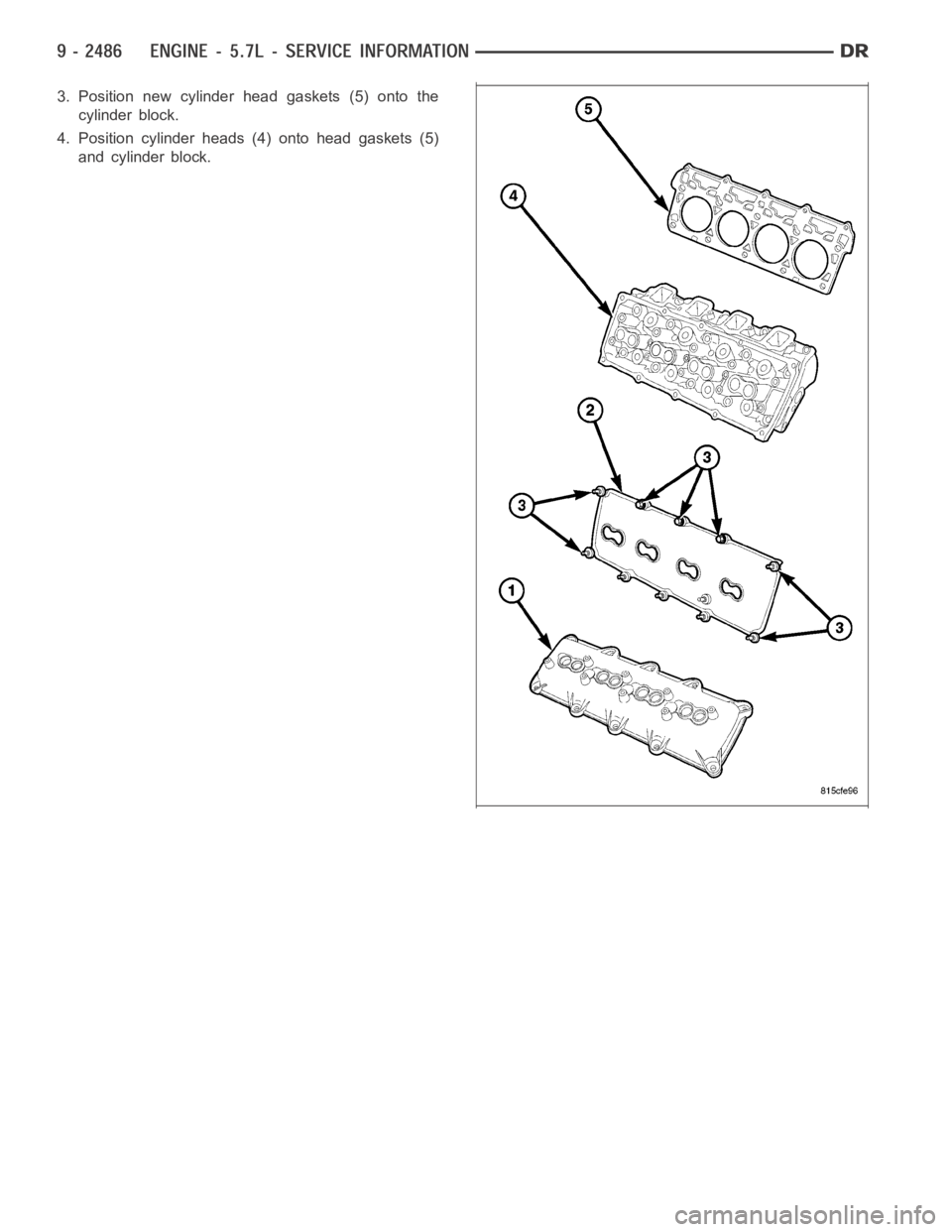 DODGE RAM SRT-10 2006  Service Repair Manual 3. Position new cylinder head gaskets (5) onto the
cylinder block.
4. Position cylinder heads (4) onto head gaskets (5)
and cylinder block. 