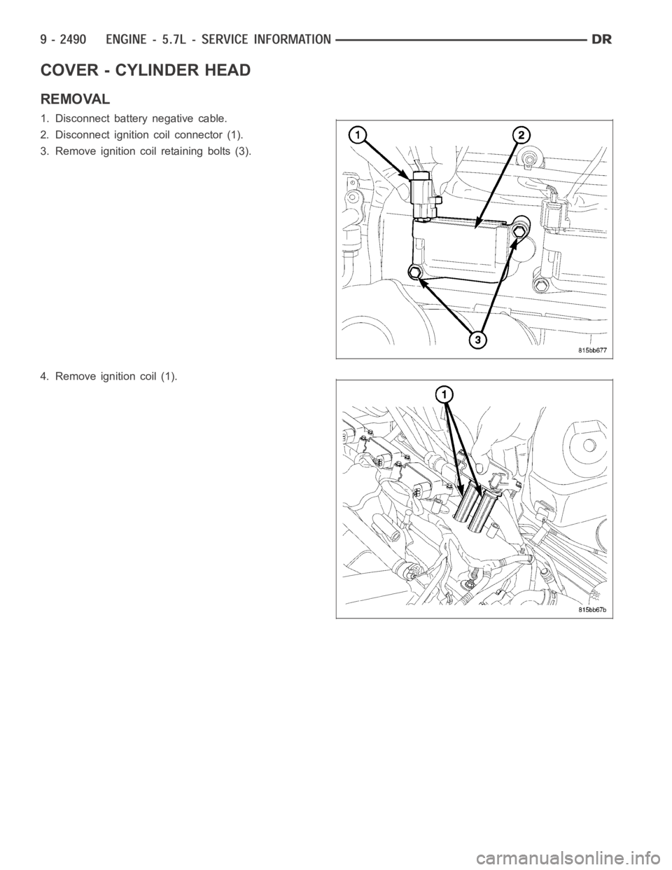 DODGE RAM SRT-10 2006  Service Repair Manual COVER - CYLINDER HEAD
REMOVAL
1. Disconnect battery negative cable.
2. Disconnect ignition coil connector (1).
3. Remove ignition coil retaining bolts (3).
4. Remove ignition coil (1). 