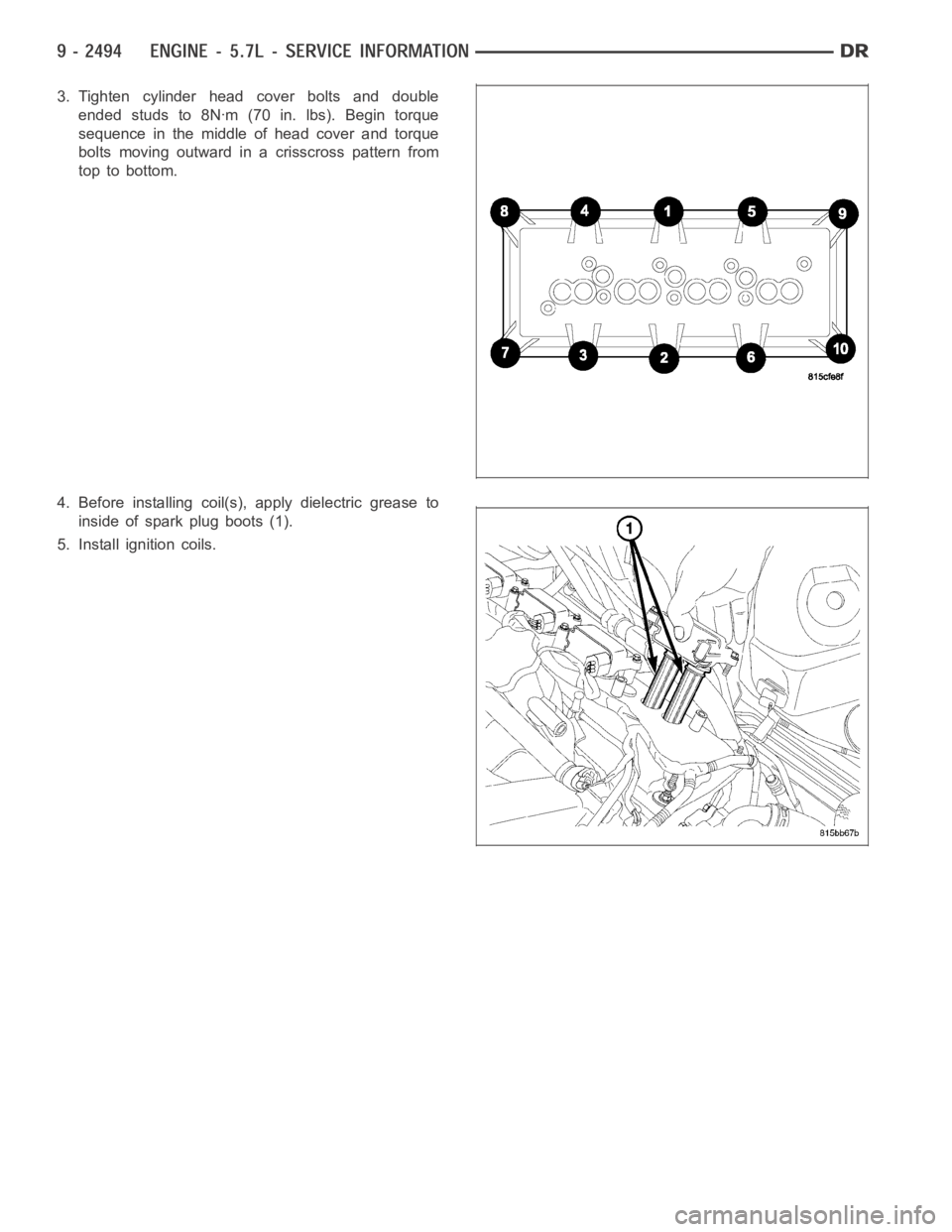 DODGE RAM SRT-10 2006  Service Repair Manual 3. Tighten cylinder head cover bolts and double
ended studs to 8Nꞏm (70 in. lbs). Begin torque
sequence in the middle of head cover and torque
bolts moving outward in a crisscross pattern from
top t