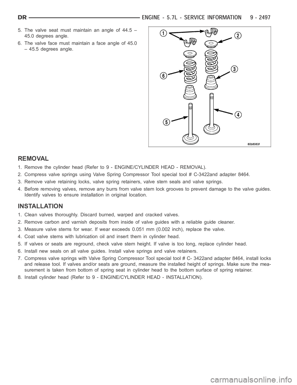 DODGE RAM SRT-10 2006  Service Repair Manual 5. The valve seat must maintain an angle of 44.5 –
45.0 degrees angle.
6. Thevalvefacemustmaintainafaceangleof45.0
– 45.5 degrees angle.
REMOVAL
1. Remove the cylinder head (Refer to 9 - ENGINE/CY