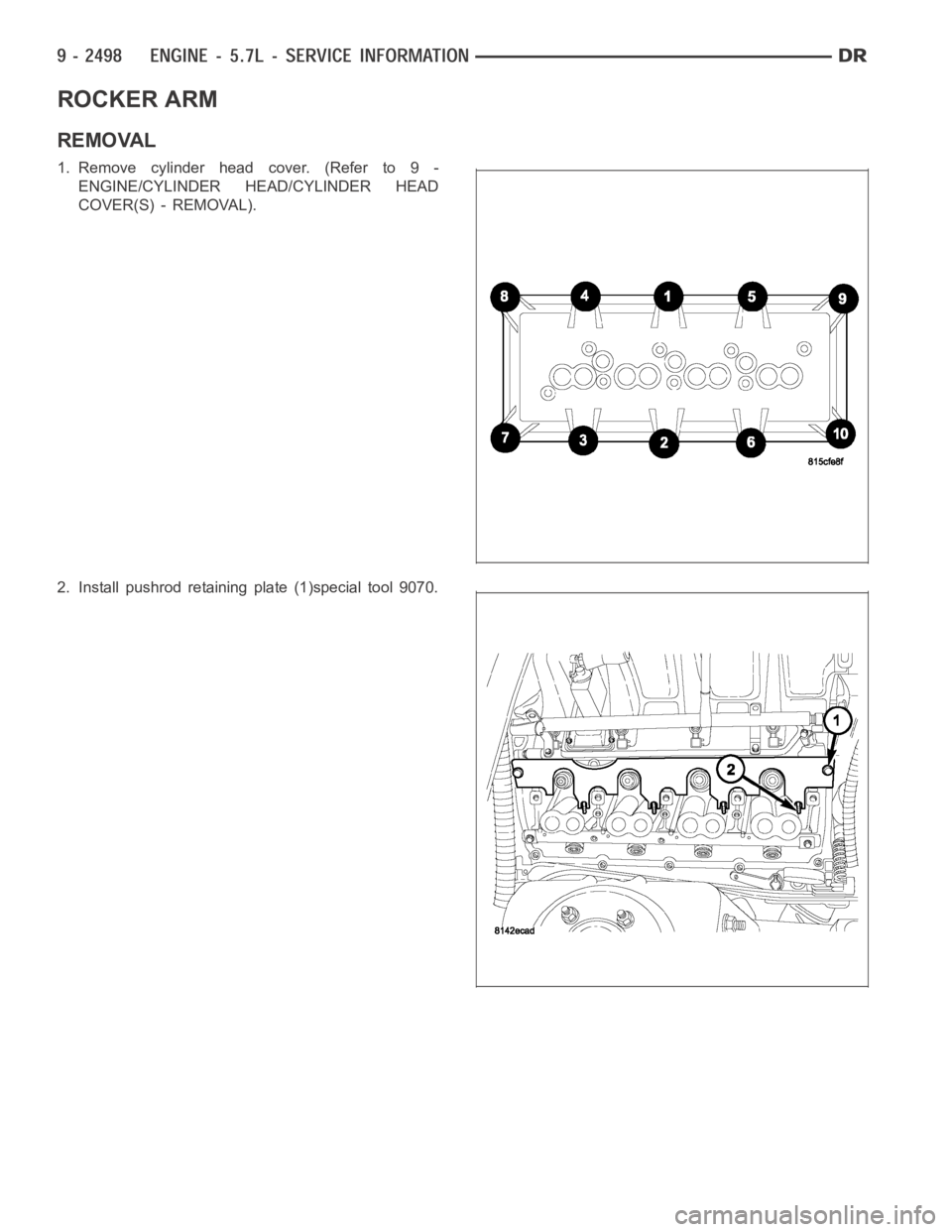 DODGE RAM SRT-10 2006  Service Repair Manual ROCKER ARM
REMOVAL
1. Remove cylinder head cover. (Refer to 9 -
ENGINE/CYLINDER HEAD/CYLINDER HEAD
COVER(S) - REMOVAL).
2. Install pushrod retaining plate (1)special tool 9070. 