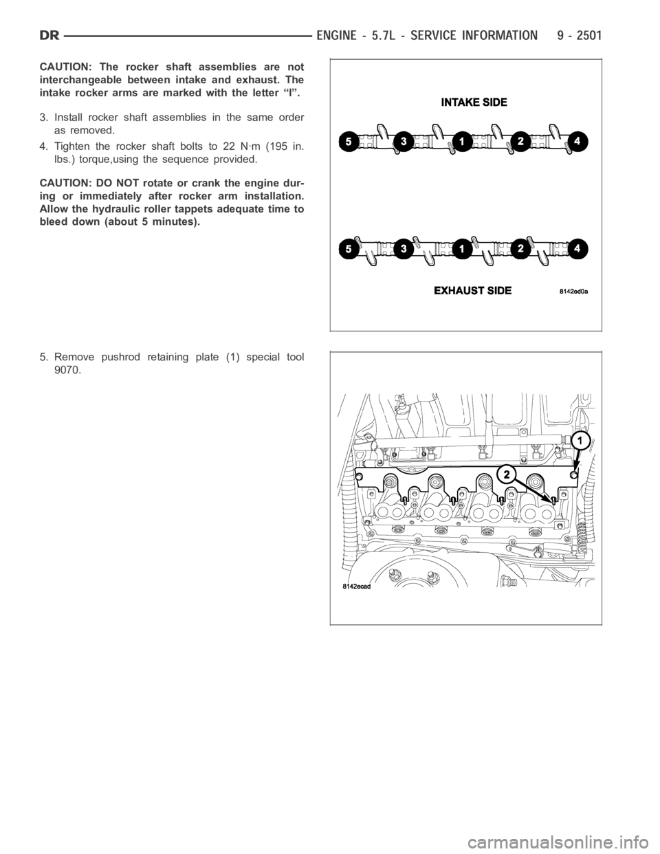 DODGE RAM SRT-10 2006  Service Repair Manual CAUTION: The rocker shaft assemblies are not
interchangeable between intake and exhaust. The
intake rocker arms are marked with the letter “I”.
3. Install rocker shaft assemblies in the same order
