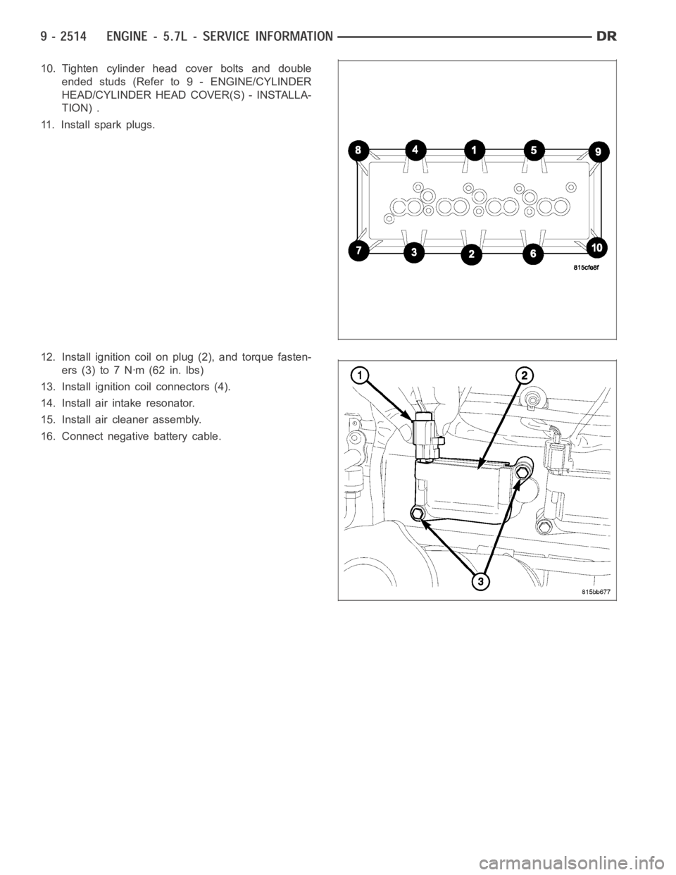 DODGE RAM SRT-10 2006  Service Repair Manual 10. Tighten cylinder head cover bolts and double
ended studs (Refer to 9 - ENGINE/CYLINDER
HEAD/CYLINDER HEAD COVER(S) - INSTALLA-
TION) .
11. Install spark plugs.
12. Install ignition coil on plug (2
