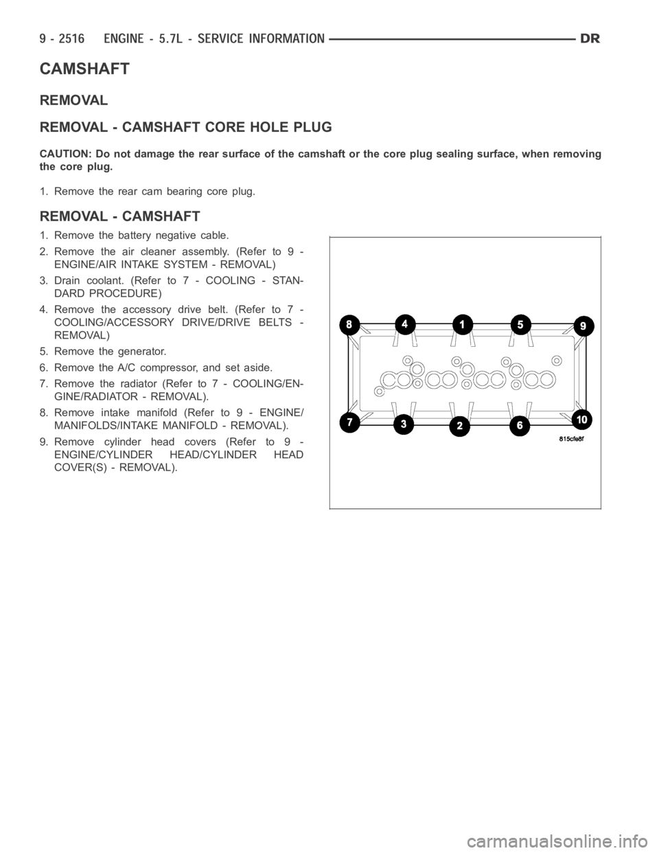 DODGE RAM SRT-10 2006  Service Repair Manual CAMSHAFT
REMOVAL
REMOVAL - CAMSHAFT CORE HOLE PLUG
CAUTION: Do not damage the rear surface of the camshaft or the core plug sealing surface, when removing
the core plug.
1. Remove the rear cam bearing