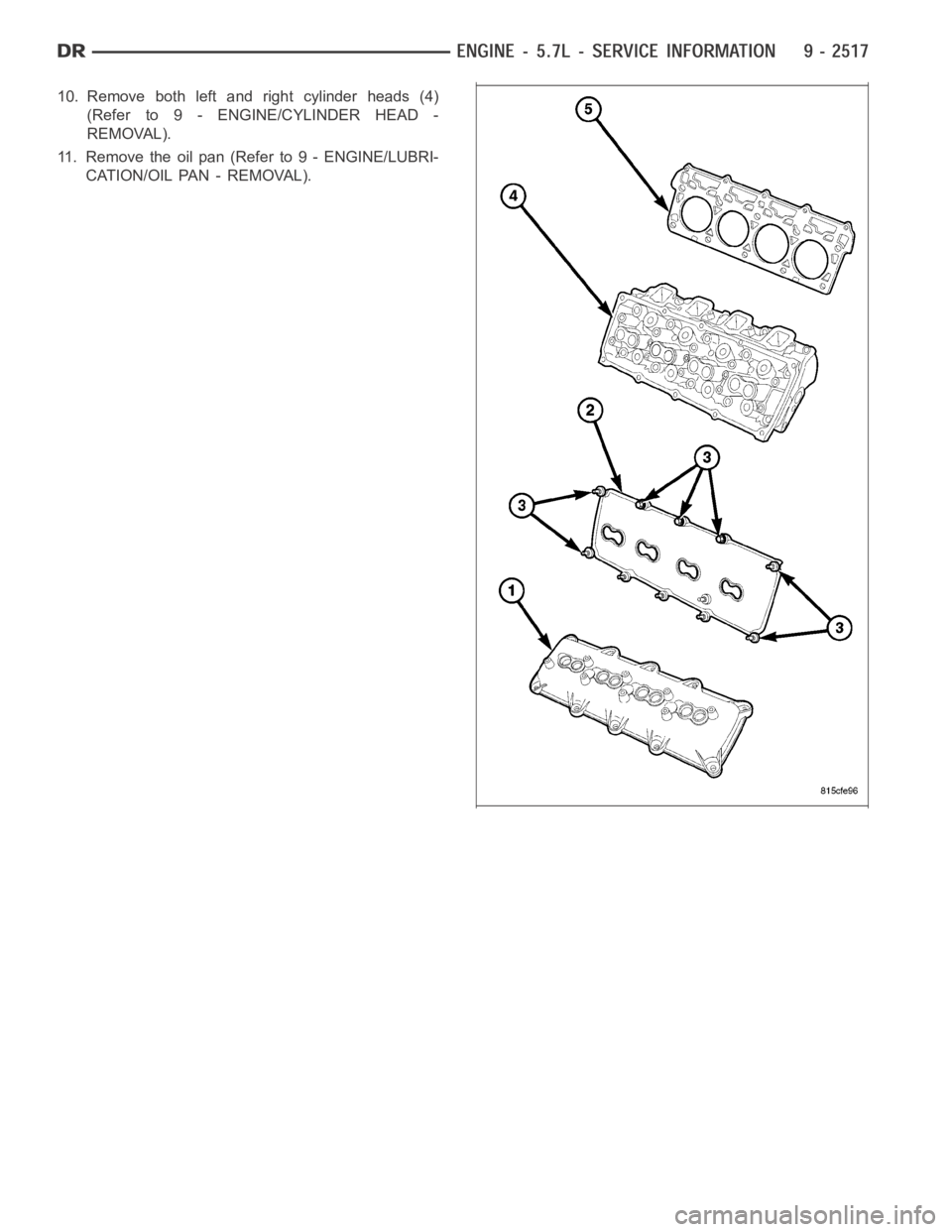 DODGE RAM SRT-10 2006  Service Repair Manual 10. Remove both left and right cylinder heads (4)
(Refer to 9 - ENGINE/CYLINDER HEAD -
REMOVAL).
11. Remove the oil pan (Refer to 9 - ENGINE/LUBRI-
CATION/OIL PAN - REMOVAL). 