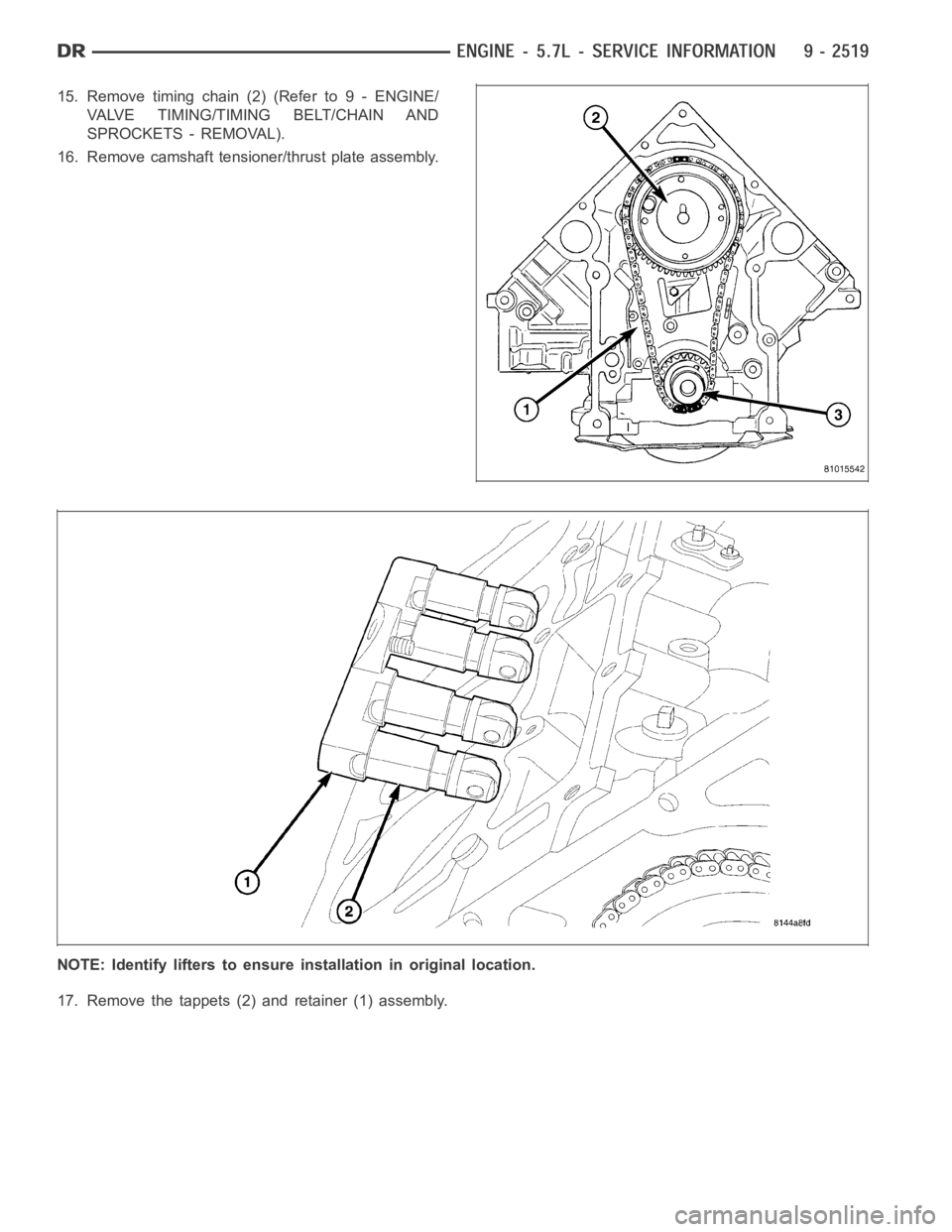 DODGE RAM SRT-10 2006  Service Repair Manual 15. Remove timing chain (2) (Refer to 9 - ENGINE/
VALVE TIMING/TIMING BELT/CHAIN AND
SPROCKETS - REMOVAL).
16. Remove camshaft tensioner/thrust plate assembly.
NOTE: Identify lifters to ensure install
