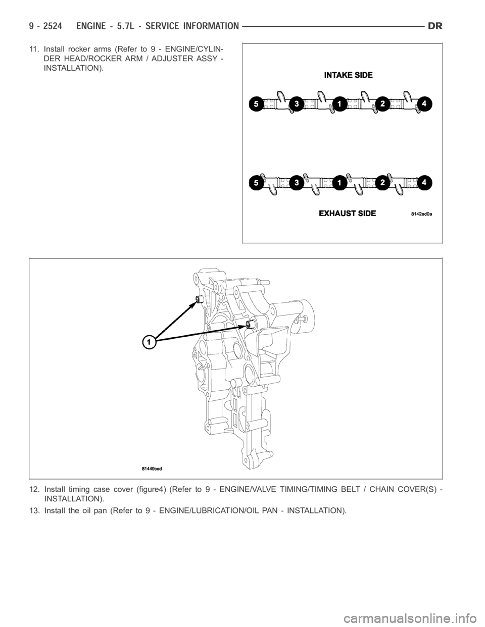 DODGE RAM SRT-10 2006  Service Repair Manual 11. Installrockerarms(Referto9-ENGINE/CYLIN-
DER HEAD/ROCKER ARM / ADJUSTER ASSY -
INSTALLATION).
12. Install timing case cover (figure4) (Refer to 9 - ENGINE/VALVE TIMING/TIMING BELT / CHAIN COVER(S)