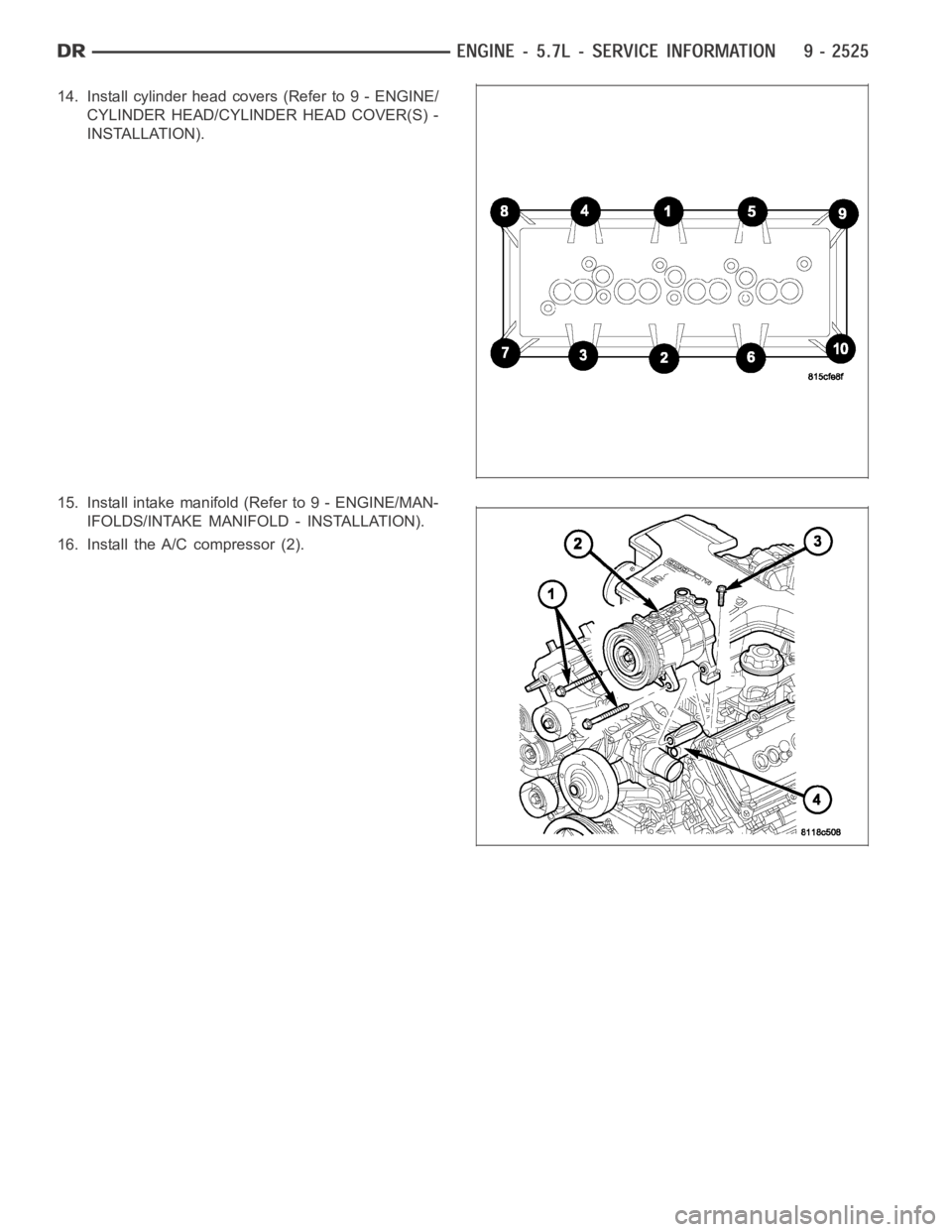 DODGE RAM SRT-10 2006  Service Repair Manual 14. Install cylinder head covers (Refer to 9 - ENGINE/
CYLINDER HEAD/CYLINDER HEAD COVER(S) -
INSTALLATION).
15. Install intake manifold (Refer to 9 - ENGINE/MAN-
IFOLDS/INTAKE MANIFOLD - INSTALLATION