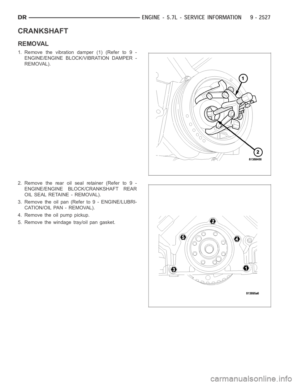 DODGE RAM SRT-10 2006  Service Repair Manual CRANKSHAFT
REMOVAL
1. Remove the vibration damper (1) (Refer to 9 -
ENGINE/ENGINE BLOCK/VIBRATION DAMPER -
REMOVAL).
2. Remove the rear oil seal retainer (Refer to 9 -
ENGINE/ENGINE BLOCK/CRANKSHAFT R