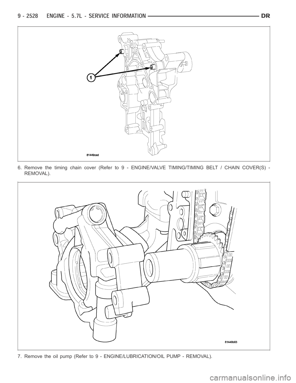 DODGE RAM SRT-10 2006  Service Repair Manual 6. Remove the timing chain cover (Refer to 9 - ENGINE/VALVE TIMING/TIMING BELT / CHAIN COVER(S) -
REMOVAL).
7. Remove the oil pump (Refer to 9 - ENGINE/LUBRICATION/OIL PUMP - REMOVAL). 