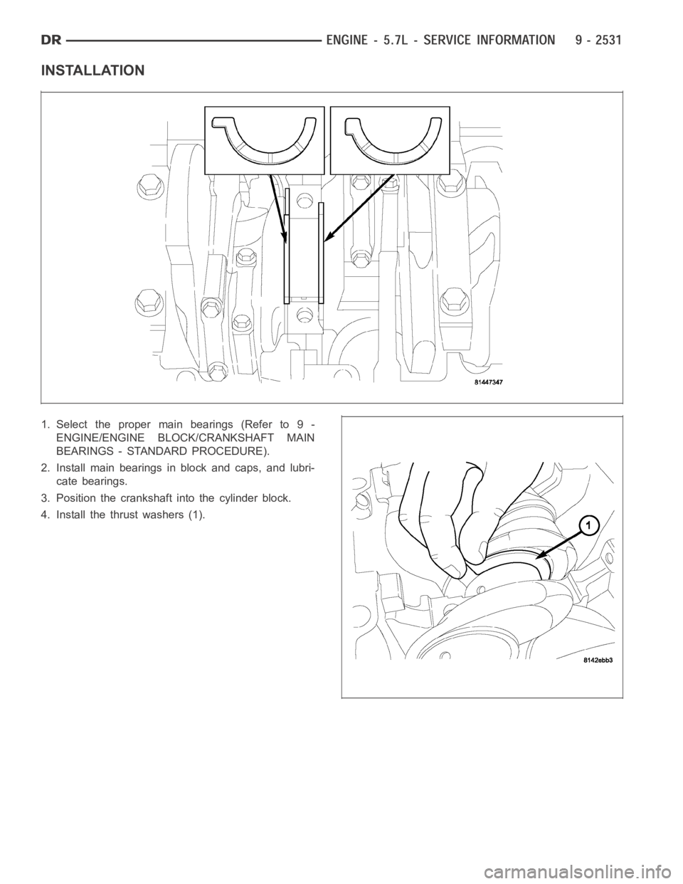 DODGE RAM SRT-10 2006  Service Repair Manual INSTALLATION
1. Select the proper main bearings (Refer to 9 -
ENGINE/ENGINE BLOCK/CRANKSHAFT MAIN
BEARINGS - STANDARD PROCEDURE).
2. Install main bearings in block and caps, and lubri-
cate bearings.
