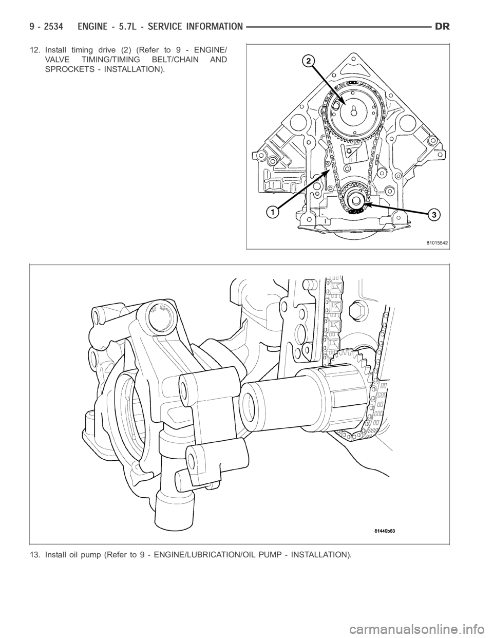 DODGE RAM SRT-10 2006  Service Repair Manual 12.Installtimingdrive(2)(Referto9-ENGINE/
VALVE TIMING/TIMING BELT/CHAIN AND
SPROCKETS - INSTALLATION).
13. Install oil pump (Refer to 9 - ENGINE/LUBRICATION/OIL PUMP - INSTALLATION). 