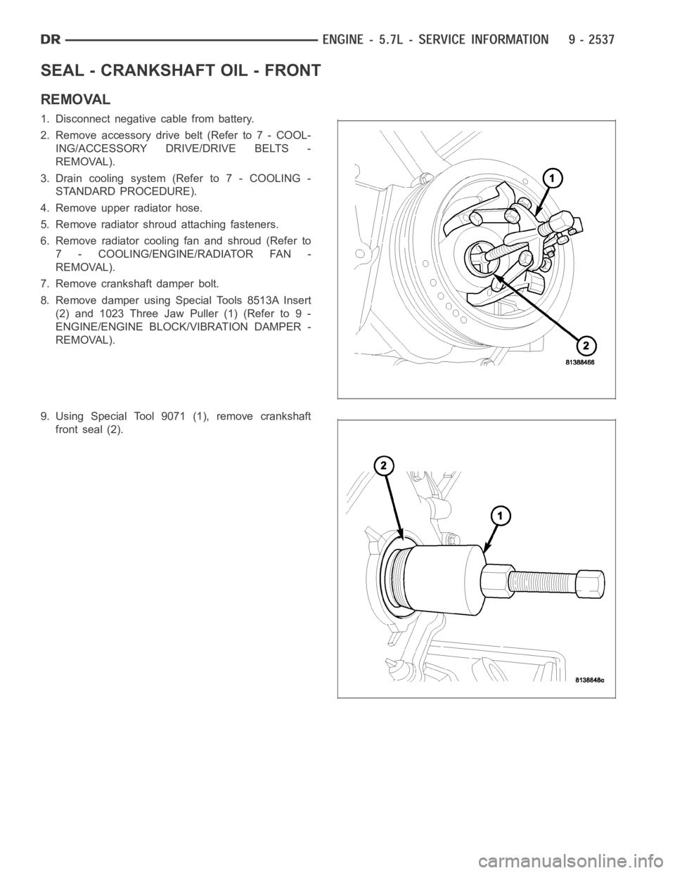 DODGE RAM SRT-10 2006  Service Repair Manual SEAL - CRANKSHAFT OIL - FRONT
REMOVAL
1. Disconnect negative cable from battery.
2. Remove accessory drive belt (Refer to 7 - COOL-
ING/ACCESSORY DRIVE/DRIVE BELTS -
REMOVAL).
3. Drain cooling system 