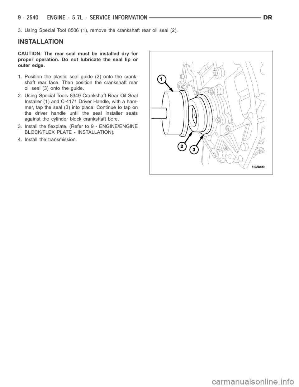 DODGE RAM SRT-10 2006  Service Repair Manual 3. Using Special Tool 8506 (1), remove the crankshaft rear oil seal (2).
INSTALLATION
CAUTION: The rear seal must be installed dry for
proper operation. Do not lubricate the seal lip or
outer edge.
1.