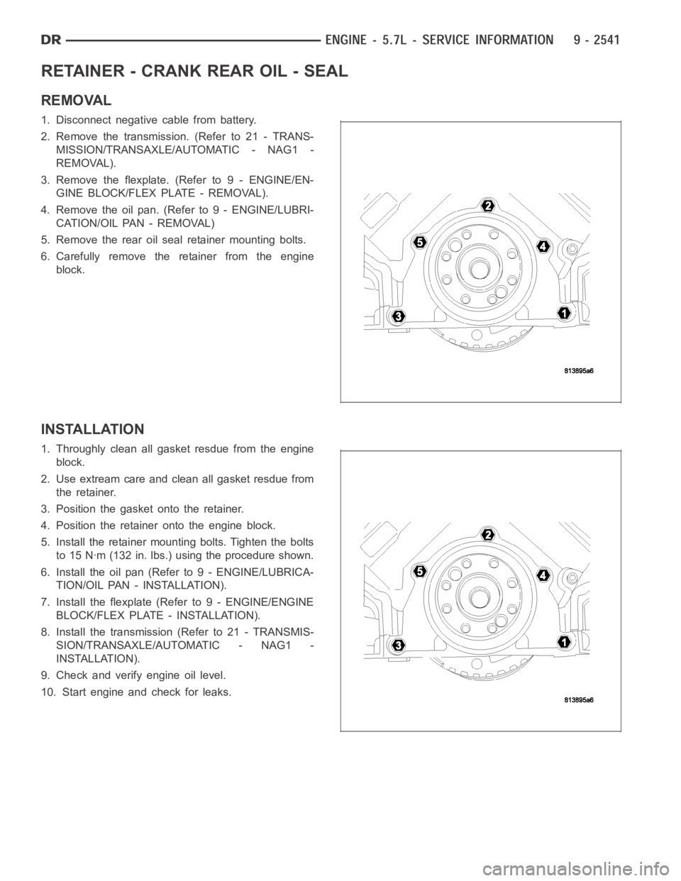 DODGE RAM SRT-10 2006 Service Repair Manual RETAINER - CRANK REAR OIL - SEAL
REMOVAL
1. Disconnect negative cable from battery.
2. Remove the transmission. (Refer to 21 - TRANS-
MISSION/TRANSAXLE/AUTOMATIC - NAG1 -
REMOVAL).
3. Remove the flexp DODGE RAM SRT-10 2006 Service Repair Manual RETAINER - CRANK REAR OIL - SEAL
REMOVAL
1. Disconnect negative cable from battery.
2. Remove the transmission. (Refer to 21 - TRANS-
MISSION/TRANSAXLE/AUTOMATIC - NAG1 -
REMOVAL).
3. Remove the flexp