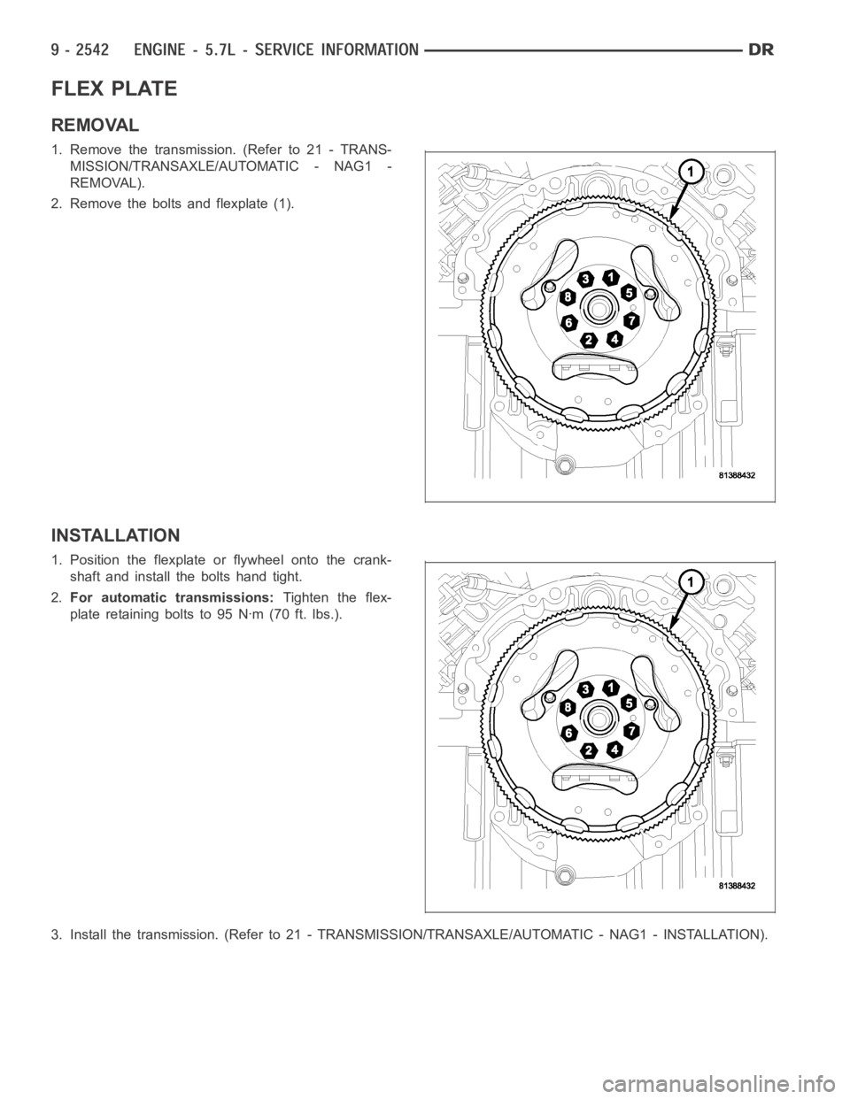 DODGE RAM SRT-10 2006  Service Repair Manual FLEX PLATE
REMOVAL
1. Remove the transmission. (Refer to 21 - TRANS-
MISSION/TRANSAXLE/AUTOMATIC - NAG1 -
REMOVAL).
2. Remove the bolts and flexplate (1).
INSTALLATION
1. Position the flexplate or fly