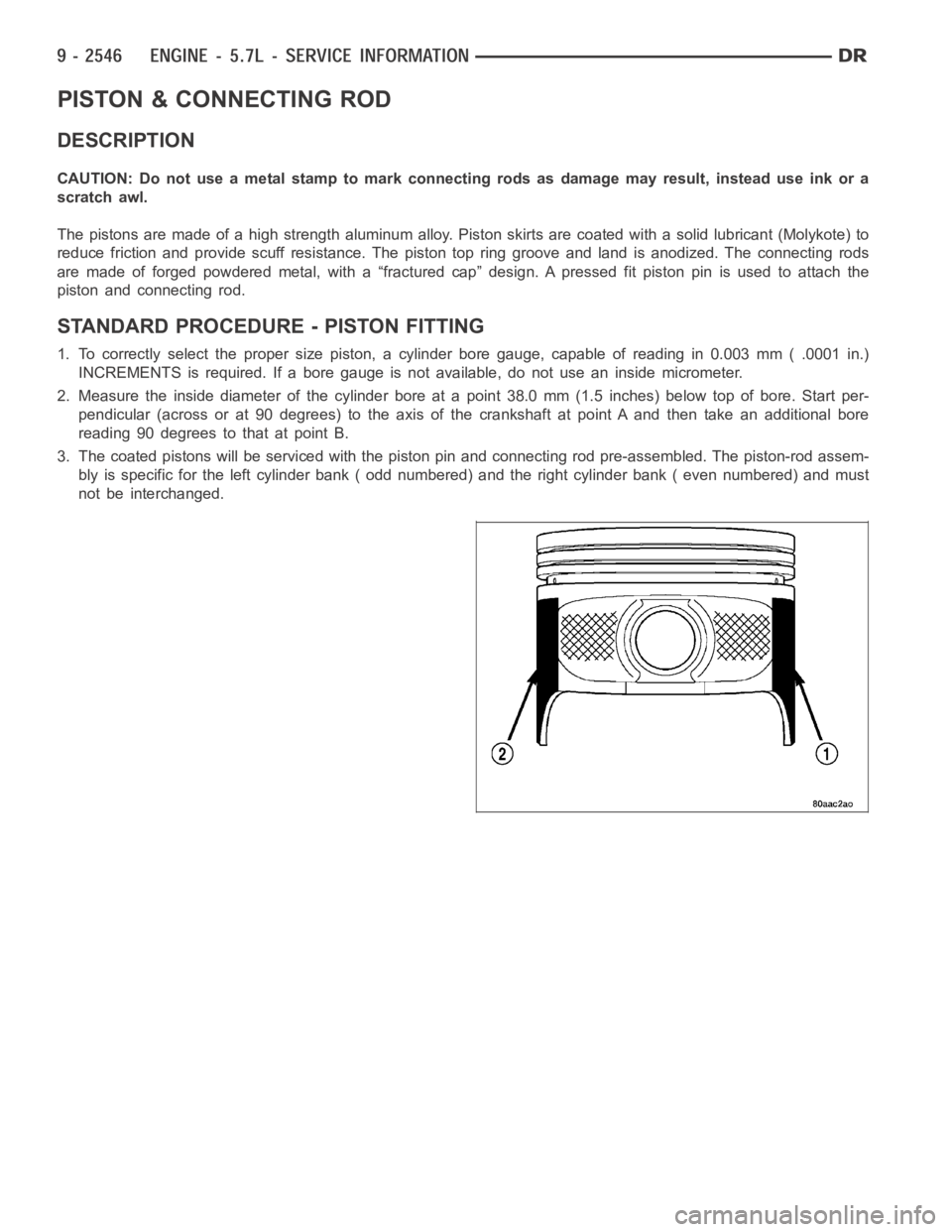 DODGE RAM SRT-10 2006 Service Repair Manual PISTON & CONNECTING ROD
DESCRIPTION
CAUTION: Do not use a metal stamp to mark connecting rods as damage may result, instead use ink or a
scratch awl.
The pistons are made of a high strength aluminum a DODGE RAM SRT-10 2006 Service Repair Manual PISTON & CONNECTING ROD
DESCRIPTION
CAUTION: Do not use a metal stamp to mark connecting rods as damage may result, instead use ink or a
scratch awl.
The pistons are made of a high strength aluminum a