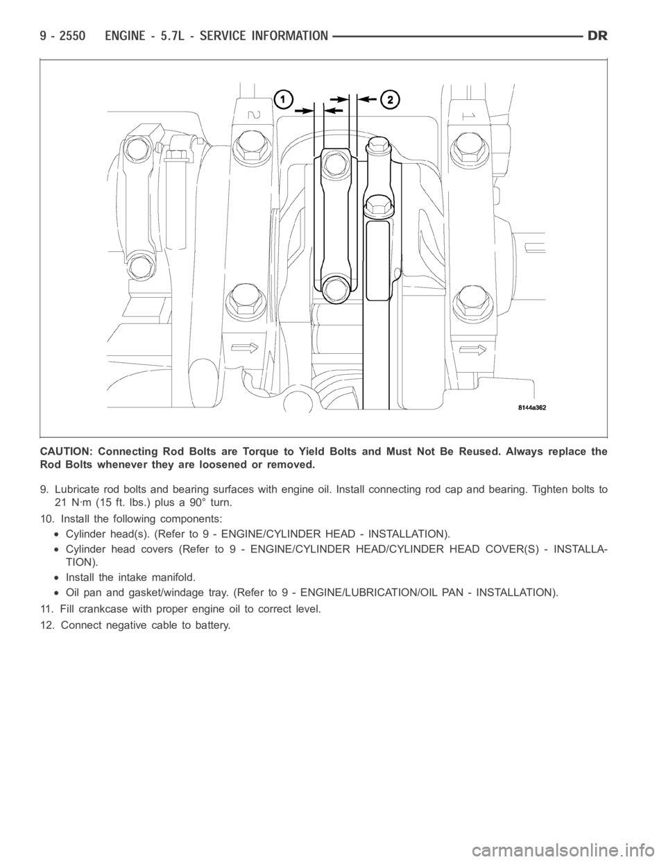 DODGE RAM SRT-10 2006  Service Repair Manual CAUTION: Connecting Rod Bolts are Torque to Yield Bolts and Must Not Be Reused. Always replace the
Rod Bolts whenever they are loosened or removed.
9. Lubricate rod bolts and bearing surfaces with eng