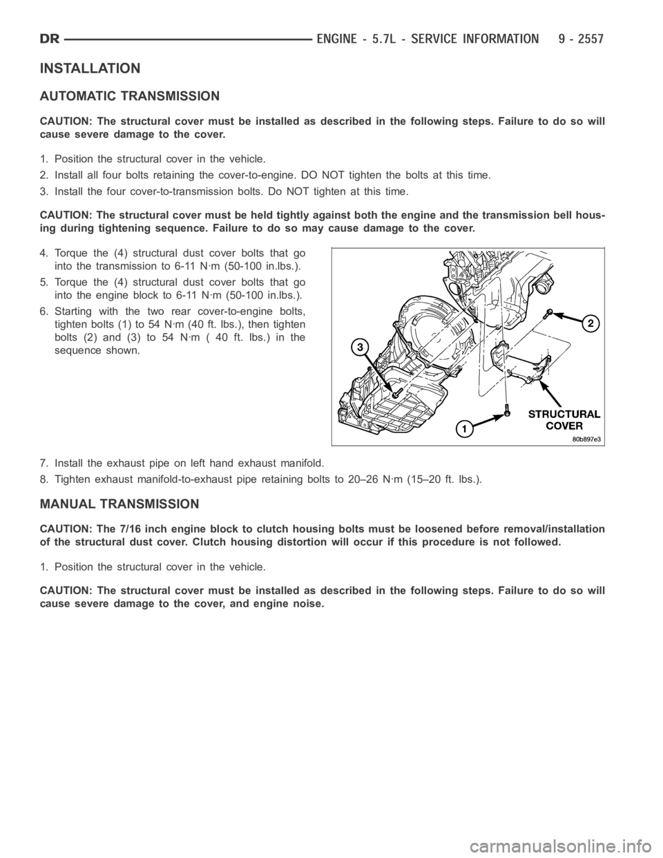 DODGE RAM SRT-10 2006 Service Repair Manual INSTALLATION
AUTOMATIC TRANSMISSION
CAUTION: The structural cover must be installed as described in the following steps. Failure to do so will
cause severe damage to the cover.
1. Position the structu DODGE RAM SRT-10 2006 Service Repair Manual INSTALLATION
AUTOMATIC TRANSMISSION
CAUTION: The structural cover must be installed as described in the following steps. Failure to do so will
cause severe damage to the cover.
1. Position the structu