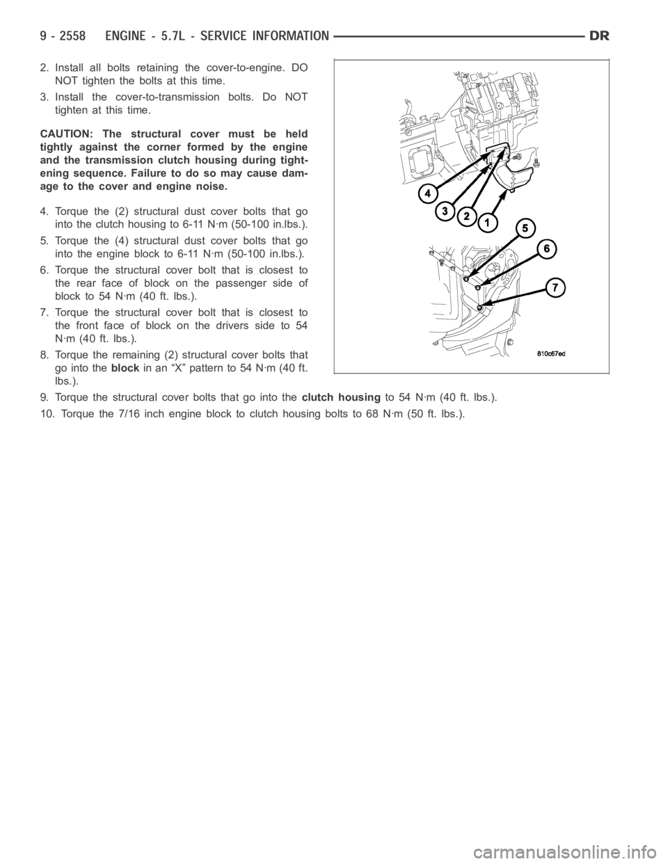 DODGE RAM SRT-10 2006  Service Repair Manual 2. Install all bolts retaining the cover-to-engine. DO
NOT tighten the bolts at this time.
3. Install the cover-to-transmission bolts. Do NOT
tighten at this time.
CAUTION: The structural cover must b