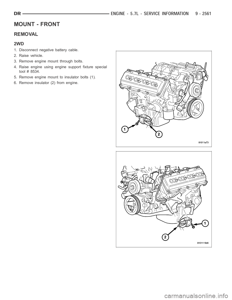 DODGE RAM SRT-10 2006  Service Repair Manual MOUNT - FRONT
REMOVAL
2WD
1. Disconnect negative battery cable.
2. Raise vehicle.
3. Remove engine mount through bolts.
4. Raise engine using engine support fixture special
tool # 8534.
5. Remove engi