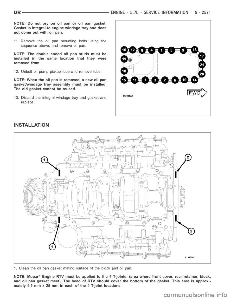DODGE RAM SRT-10 2006  Service Repair Manual NOTE:Donotpryonoilpanoroilpangasket.
Gasket is integral to engine windage tray and does
not come out with oil pan.
11. Remove the oil pan mounting bolts using the
sequence above, and remove oil pan.
N