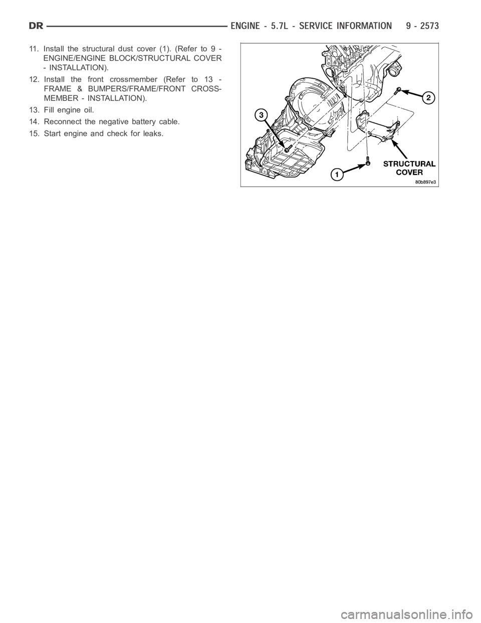 DODGE RAM SRT-10 2006  Service Repair Manual 11. Install the structural dust cover (1). (Refer to 9 -
ENGINE/ENGINE BLOCK/STRUCTURAL COVER
- INSTALLATION).
12. Install the front crossmember (Refer to 13 -
FRAME & BUMPERS/FRAME/FRONT CROSS-
MEMBE