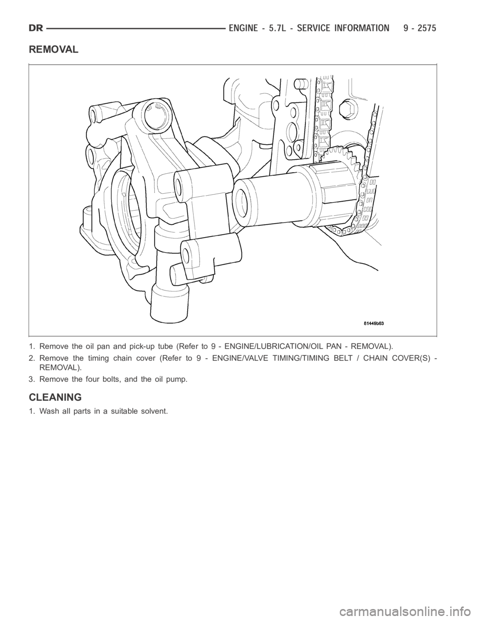 DODGE RAM SRT-10 2006  Service Repair Manual REMOVAL
1. Remove the oil pan and pick-up tube (Refer to 9 - ENGINE/LUBRICATION/OILPA N - R E M O VA L ) .
2. Remove the timing chain cover (Refer to 9 - ENGINE/VALVE TIMING/TIMING BELT / CHAIN COVER(