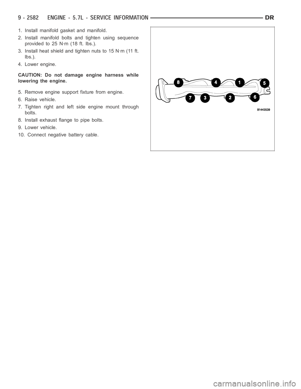 DODGE RAM SRT-10 2006  Service Repair Manual 1. Install manifold gasket and manifold.
2. Install manifold bolts and tighten using sequence
provided to 25 Nꞏm (18 ft. lbs.).
3. Install heat shield and tighten nuts to 15 Nꞏm (11 ft.
lbs.).
4. 