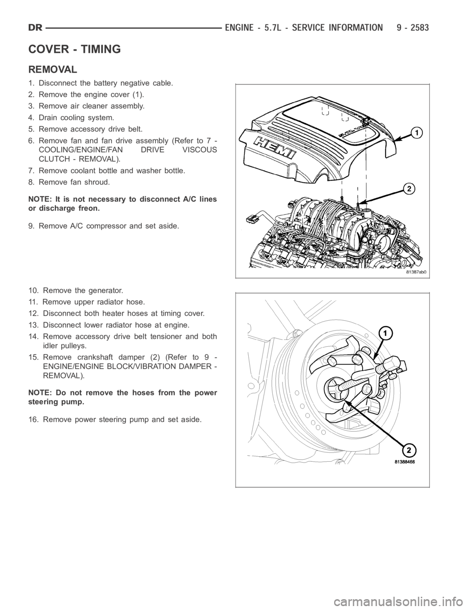DODGE RAM SRT-10 2006  Service Repair Manual COVER - TIMING
REMOVAL
1. Disconnect the battery negative cable.
2. Remove the engine cover (1).
3. Remove air cleaner assembly.
4. Drain cooling system.
5. Remove accessory drive belt.
6. Remove fan 