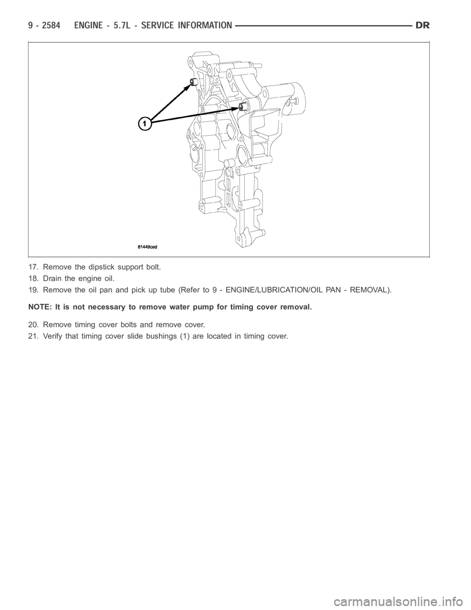 DODGE RAM SRT-10 2006  Service Repair Manual 17. Remove the dipstick support bolt.
18. Drain the engine oil.
19. Remove the oil pan and pick up tube (Refer to 9 - ENGINE/LUBRICATION/OILPA N - R E M O VA L ) .
NOTE: It is not necessary to remove 