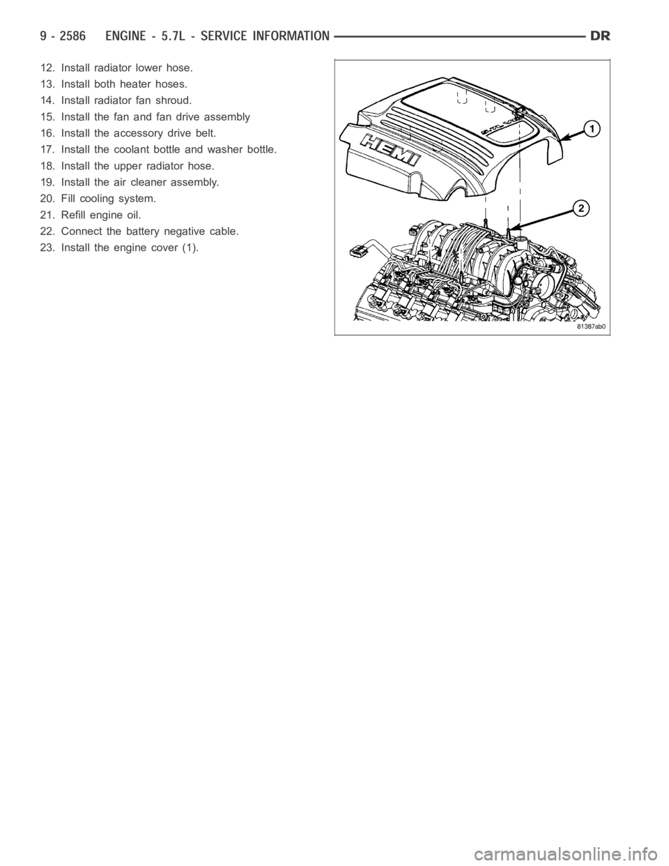 DODGE RAM SRT-10 2006  Service Repair Manual 12. Install radiator lower hose.
13. Install both heater hoses.
14. Install radiator fan shroud.
15. Install the fan and fan drive assembly
16. Install the accessory drive belt.
17. Install the coolan