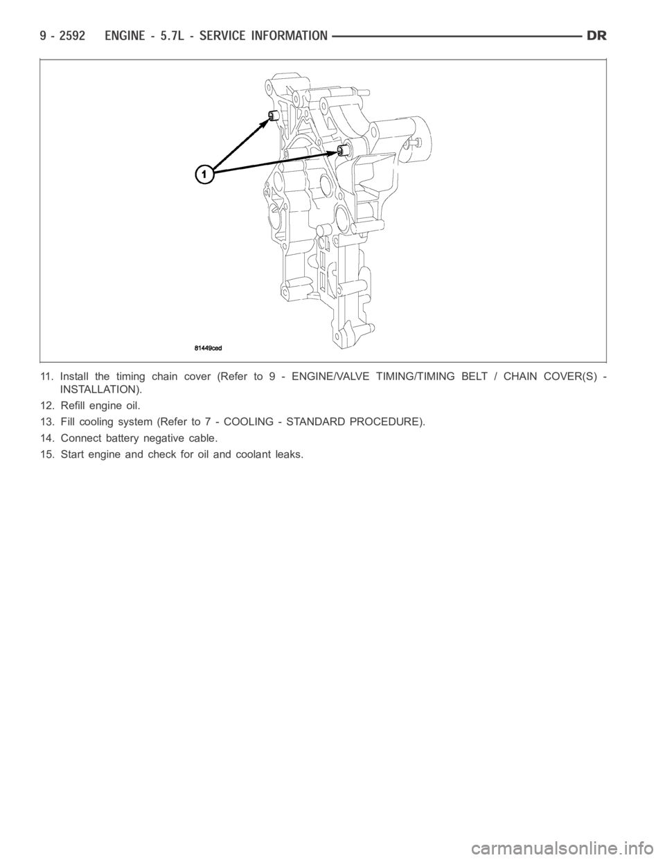 DODGE RAM SRT-10 2006  Service Repair Manual 11. Install the timing chain cover (Refer to 9 - ENGINE/VALVE TIMING/TIMING BELT / CHAIN COVER(S) -
INSTALLATION).
12. Refill engine oil.
13. Fill cooling system (Refer to 7 - COOLING - STANDARD PROCE