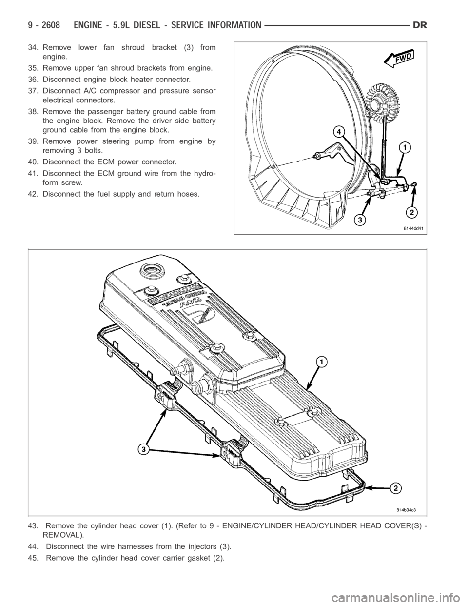 DODGE RAM SRT-10 2006  Service Repair Manual 34. Remove lower fan shroud bracket (3) from
engine.
35. Remove upper fan shroud brackets from engine.
36. Disconnect engine block heater connector.
37. Disconnect A/C compressor and pressure sensor
e