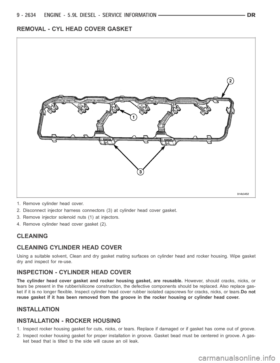 DODGE RAM SRT-10 2006 Service Repair Manual REMOVAL - CYL HEAD COVER GASKET
1. Remove cylinder head cover.
2. Disconnect injector harness connectors (3) at cylinder head cover gasket.
3. Remove injector solenoid nuts (1) at injectors.
4. Remove DODGE RAM SRT-10 2006 Service Repair Manual REMOVAL - CYL HEAD COVER GASKET
1. Remove cylinder head cover.
2. Disconnect injector harness connectors (3) at cylinder head cover gasket.
3. Remove injector solenoid nuts (1) at injectors.
4. Remove