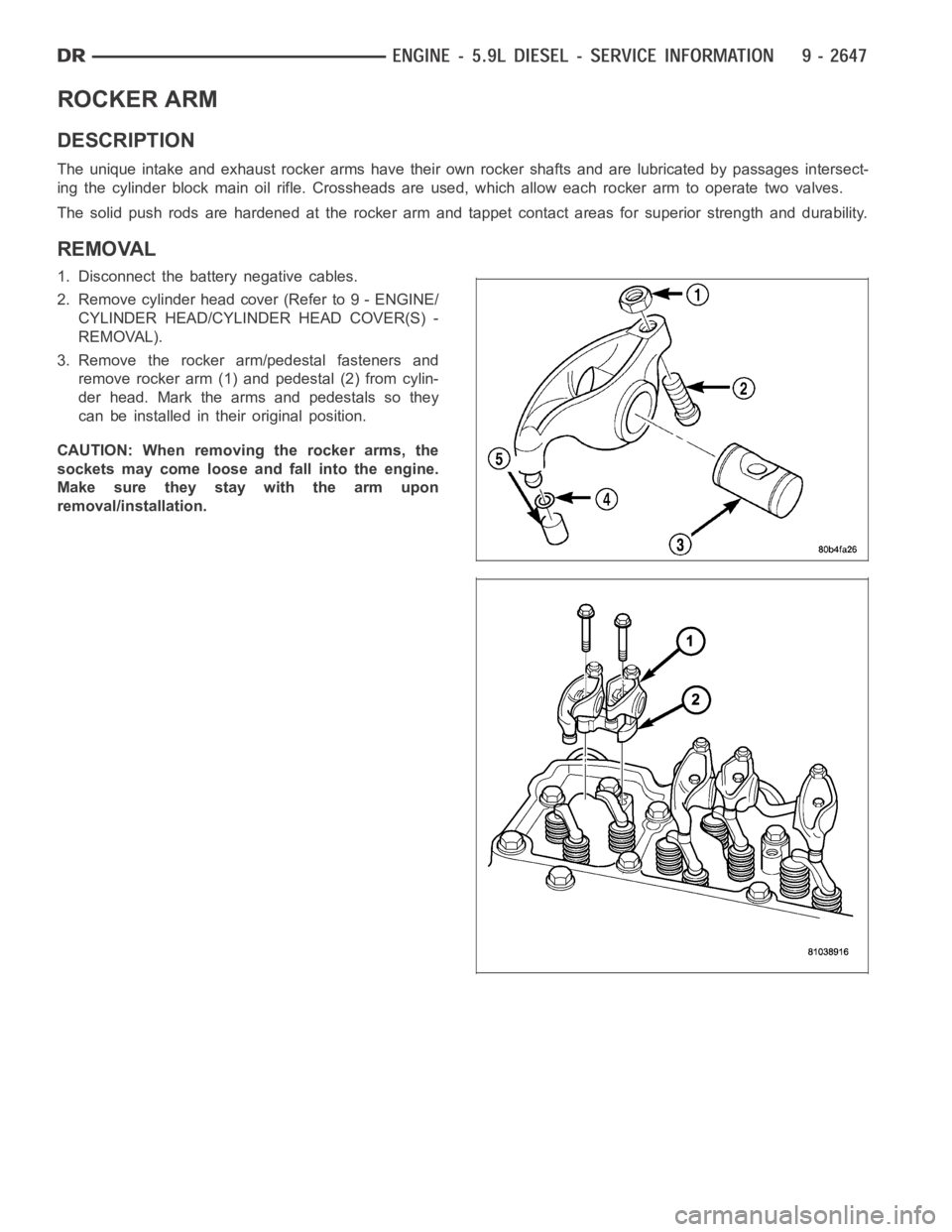 DODGE RAM SRT-10 2006  Service Repair Manual ROCKER ARM
DESCRIPTION
The unique intake and exhaust rocker arms have their own rocker shafts and are lubricated by passages intersect-
ing the cylinder block main oil rifle. Crossheads are used, whic