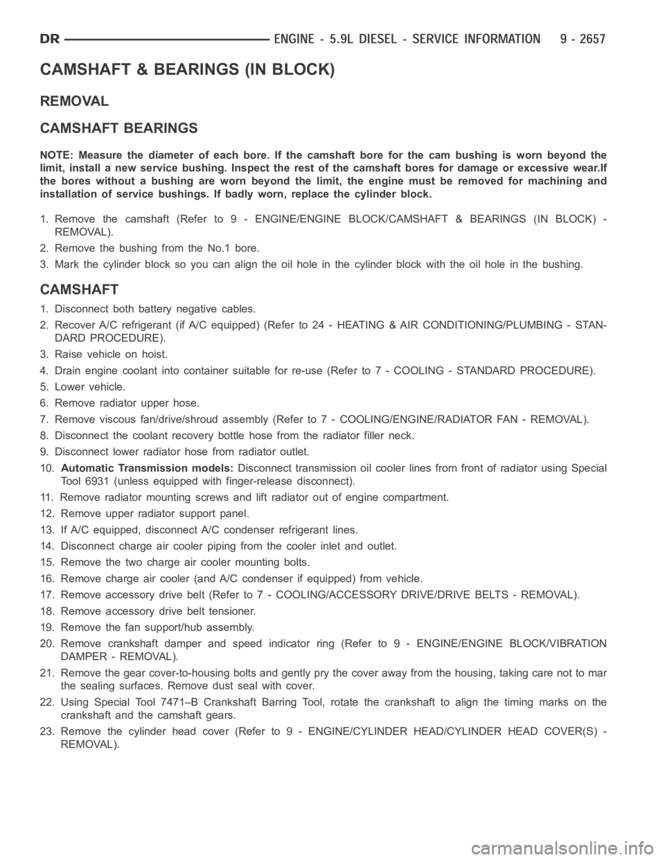 DODGE RAM SRT-10 2006  Service Repair Manual CAMSHAFT & BEARINGS (IN BLOCK)
REMOVAL
CAMSHAFT BEARINGS
NOTE: Measure the diameter of each bore. If the camshaft bore for the cam bushing is worn beyond the
limit, install a new service bushing. Insp
