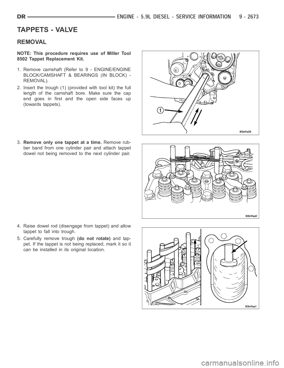 DODGE RAM SRT-10 2006  Service Repair Manual TAPPETS - VALVE
REMOVAL
NOTE: This procedure requires use of Miller Tool
8502 Tappet Replacement Kit.
1. Remove camshaft (Refer to 9 - ENGINE/ENGINE
BLOCK/CAMSHAFT & BEARINGS (IN BLOCK) -
REMOVAL).
2.