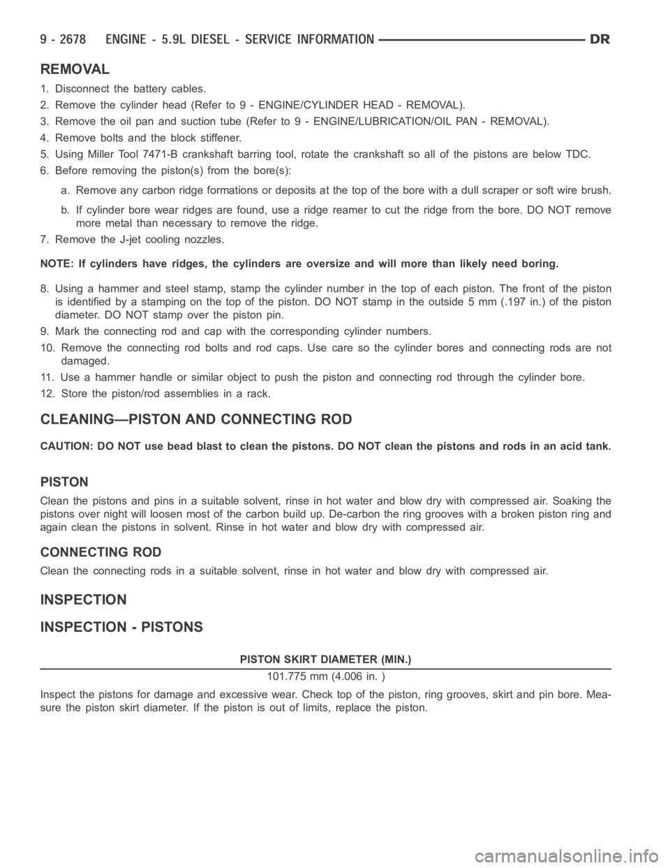 DODGE RAM SRT-10 2006 Service Repair Manual REMOVAL
1. Disconnect the battery cables.
2. Remove the cylinder head (Refer to 9 - ENGINE/CYLINDER HEAD - REMOVAL).
3. Remove the oil pan and suction tube (Refer to 9 - ENGINE/LUBRICATION/OILPA N - R DODGE RAM SRT-10 2006 Service Repair Manual REMOVAL
1. Disconnect the battery cables.
2. Remove the cylinder head (Refer to 9 - ENGINE/CYLINDER HEAD - REMOVAL).
3. Remove the oil pan and suction tube (Refer to 9 - ENGINE/LUBRICATION/OILPA N - R