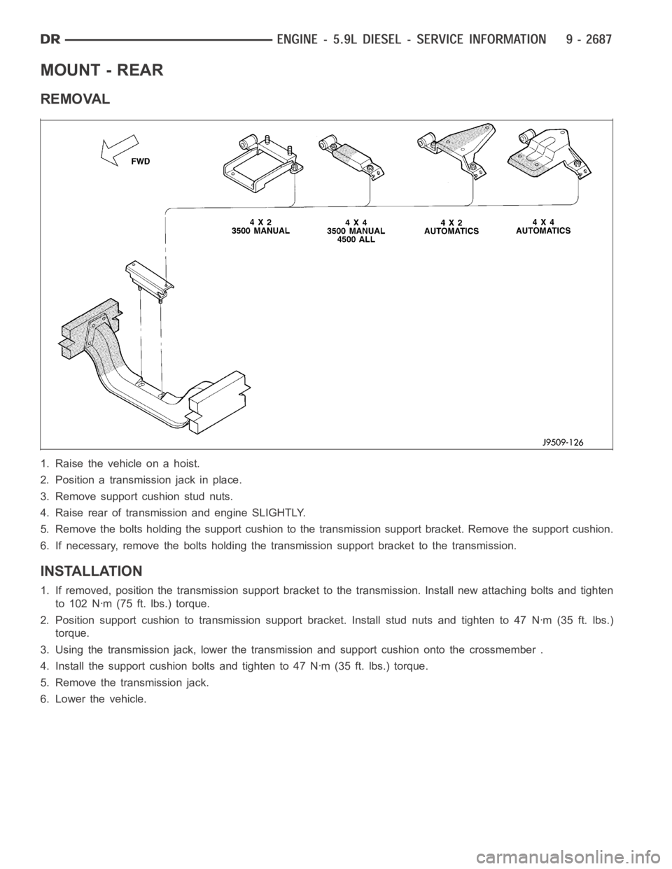 DODGE RAM SRT-10 2006  Service Repair Manual MOUNT - REAR
REMOVAL
1. Raise the vehicle on a hoist.
2. Position a transmission jack in place.
3. Remove support cushion stud nuts.
4. Raise rear of transmission and engine SLIGHTLY.
5. Remove the bo