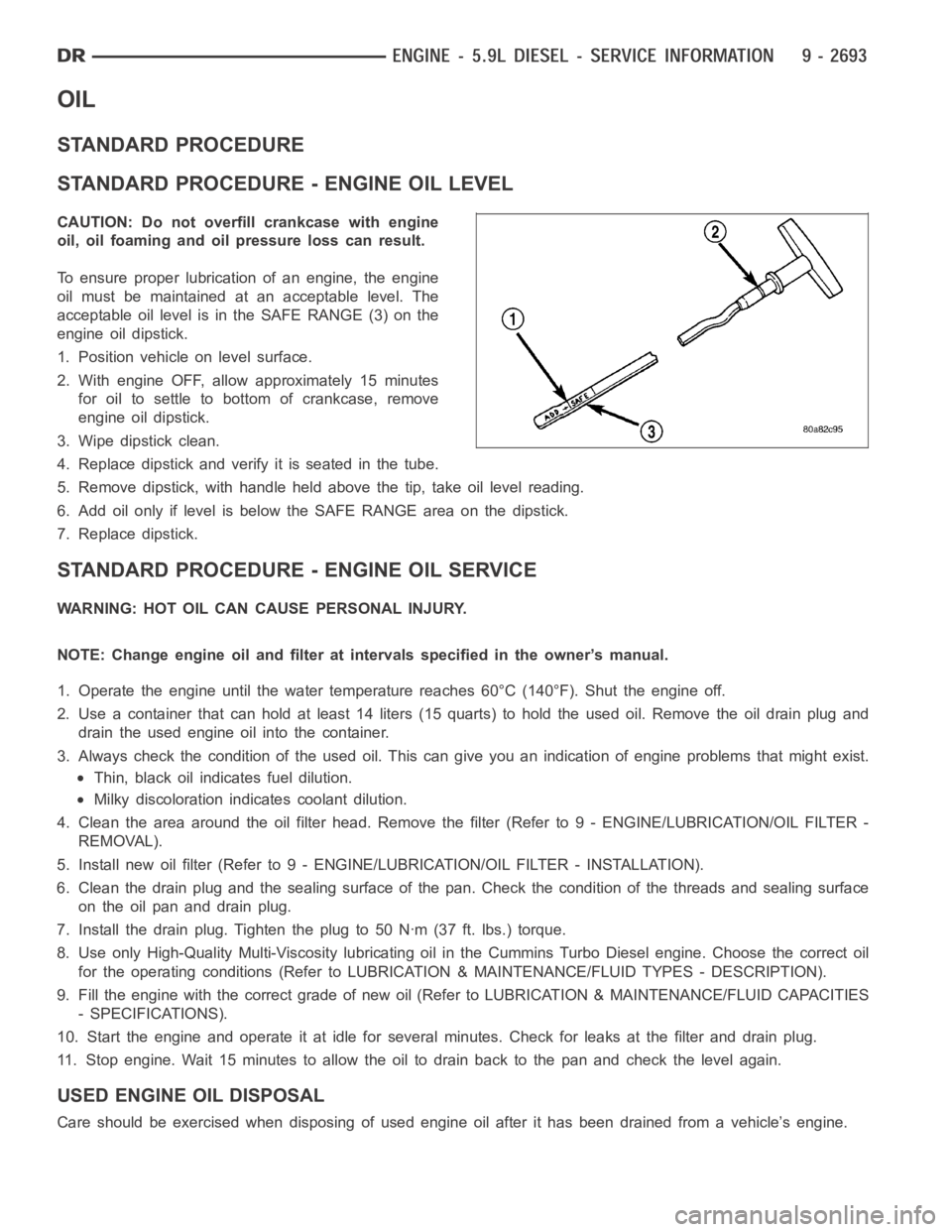 DODGE RAM SRT-10 2006  Service Repair Manual OIL
STANDARD PROCEDURE
STANDARD PROCEDURE - ENGINE OIL LEVEL
CAUTION: Do not overfill crankcase with engine
oil, oil foaming and oil pressure loss can result.
To ensure proper lubrication of an engine