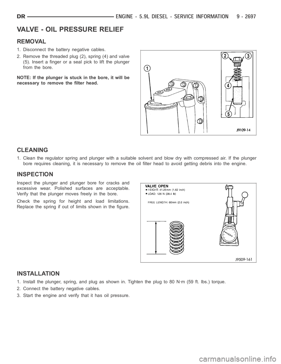 DODGE RAM SRT-10 2006 Service Repair Manual VALVE - OIL PRESSURE RELIEF
REMOVAL
1. Disconnect the battery negative cables.
2. Remove the threaded plug (2), spring (4) and valve
(5). Insert a finger or a seal pick to lift the plunger
from the bo DODGE RAM SRT-10 2006 Service Repair Manual VALVE - OIL PRESSURE RELIEF
REMOVAL
1. Disconnect the battery negative cables.
2. Remove the threaded plug (2), spring (4) and valve
(5). Insert a finger or a seal pick to lift the plunger
from the bo