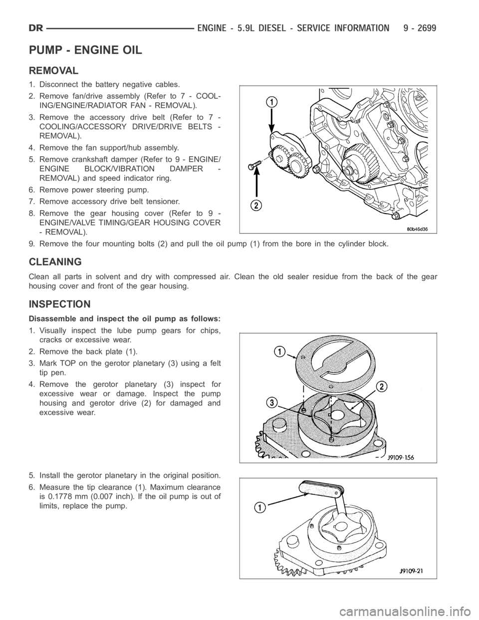DODGE RAM SRT-10 2006 Service Repair Manual PUMP - ENGINE OIL
REMOVAL
1. Disconnect the battery negative cables.
2. Remove fan/drive assembly (Refer to 7 - COOL-
ING/ENGINE/RADIATOR FAN - REMOVAL).
3. Remove the accessory drive belt (Refer to 7 DODGE RAM SRT-10 2006 Service Repair Manual PUMP - ENGINE OIL
REMOVAL
1. Disconnect the battery negative cables.
2. Remove fan/drive assembly (Refer to 7 - COOL-
ING/ENGINE/RADIATOR FAN - REMOVAL).
3. Remove the accessory drive belt (Refer to 7