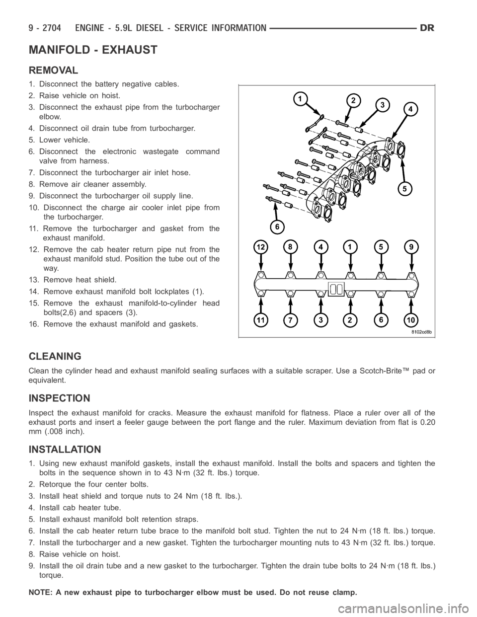 DODGE RAM SRT-10 2006 Service Repair Manual MANIFOLD - EXHAUST
REMOVAL
1. Disconnect the battery negative cables.
2. Raise vehicle on hoist.
3. Disconnect the exhaust pipe from the turbocharger
elbow.
4. Disconnect oil drain tube from turbochar DODGE RAM SRT-10 2006 Service Repair Manual MANIFOLD - EXHAUST
REMOVAL
1. Disconnect the battery negative cables.
2. Raise vehicle on hoist.
3. Disconnect the exhaust pipe from the turbocharger
elbow.
4. Disconnect oil drain tube from turbochar