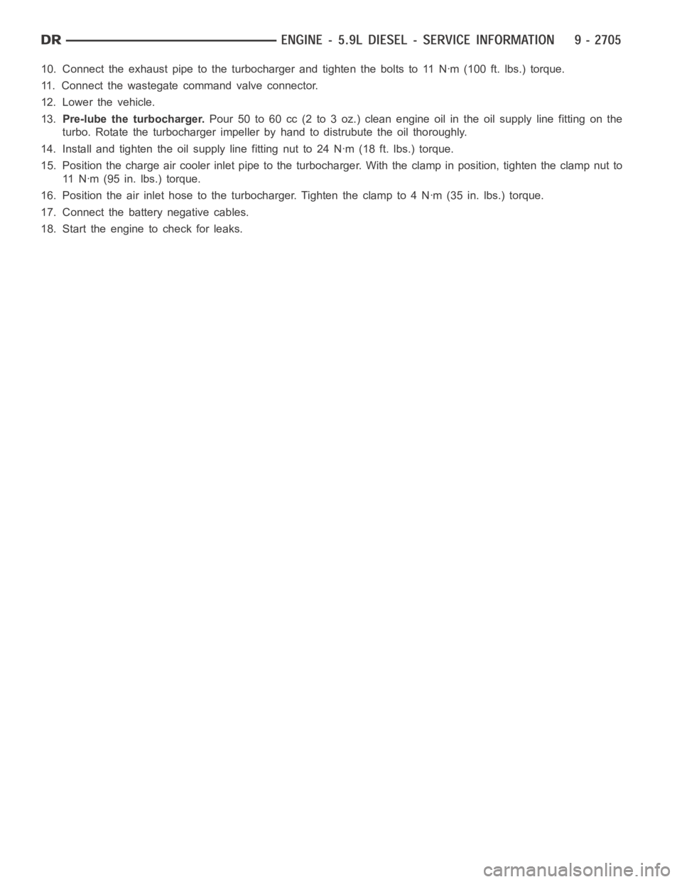 DODGE RAM SRT-10 2006  Service Repair Manual 10. Connect the exhaust pipe to the turbocharger and tighten the bolts to 11Nꞏm (100 ft. lbs.) torque.
11. Connect the wastegate command valve connector.
12. Lower the vehicle.
13.Pre-lube the turbo