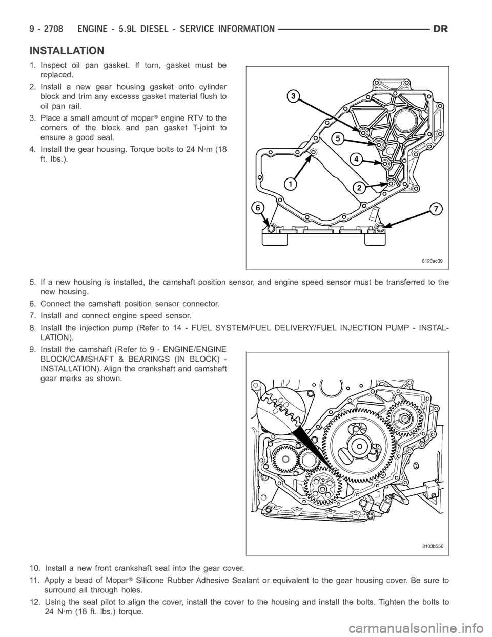 DODGE RAM SRT-10 2006  Service Repair Manual INSTALLATION
1.Inspectoilpangasket.Iftorn,gasketmustbe
replaced.
2. Install a new gear housing gasket onto cylinder
block and trim any excesss gasket material flush to
oil pan rail.
3. Place a small a