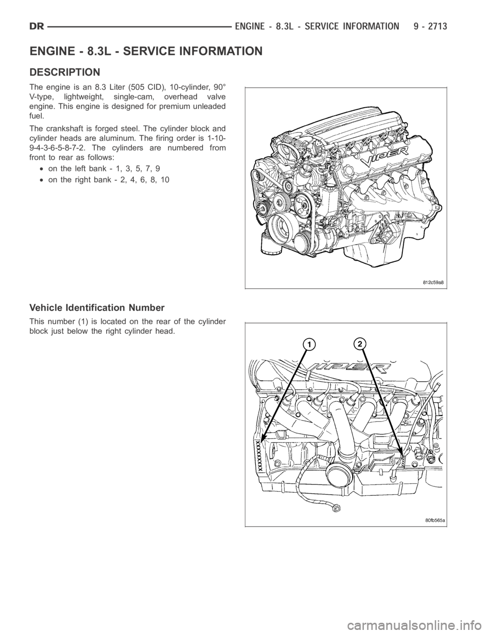 DODGE RAM SRT-10 2006  Service Repair Manual ENGINE - 8.3L - SERVICE INFORMATION
DESCRIPTION
The engine is an 8.3 Liter (505 CID), 10-cylinder, 90°
V-type, lightweight, single-cam, overhead valve
engine. This engine is designed for premium unle