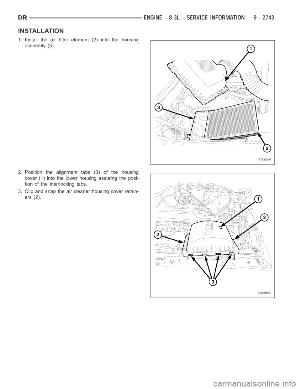 DODGE RAM SRT-10 2006  Service Repair Manual INSTALLATION
1. Install the air filter element (2) into the housing
assembly (3).
2. Position the alignment tabs (3) of the housing
cover (1) into the lower housing assuring the posi-
tion of the inte